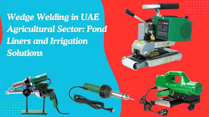 Wedge Welding in UAE Agricultural Sector: Pond Liners and Irrigation Solutions